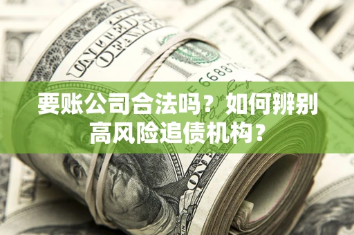济南要账公司合法吗？如何辨别高风险追债机构？