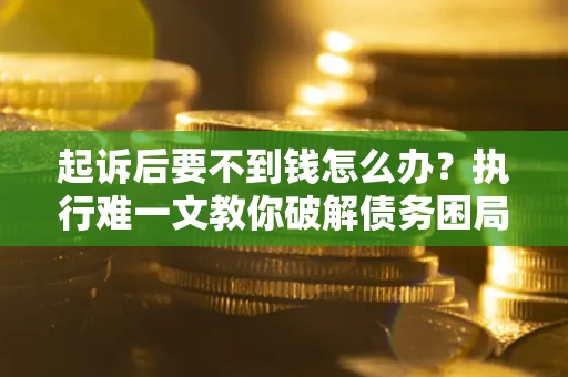 济南起诉后要不到钱怎么办？执行难一文教你破解债务困局