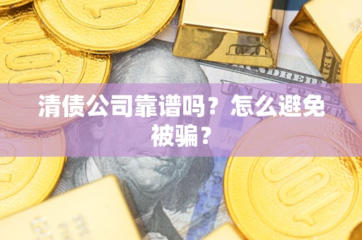 济南清债公司靠谱吗？怎么避免被骗？