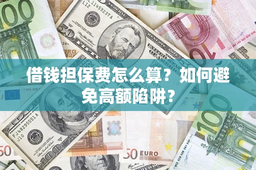 济南借钱担保费怎么算？如何避免高额陷阱？