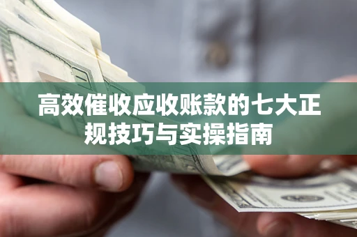 济南高效催收应收账款的七大正规技巧与实操指南