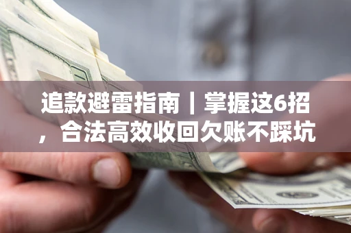 济南追款避雷指南｜掌握这6招，合法高效收回欠账不踩坑