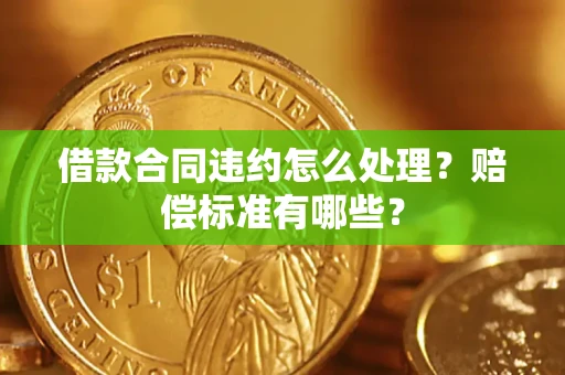 济南借款合同违约怎么处理？赔偿标准有哪些？