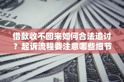 济南借款收不回来如何合法追讨？起诉流程要注意哪些细节？