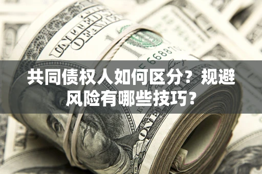 济南共同债权人如何区分？规避风险有哪些技巧？
