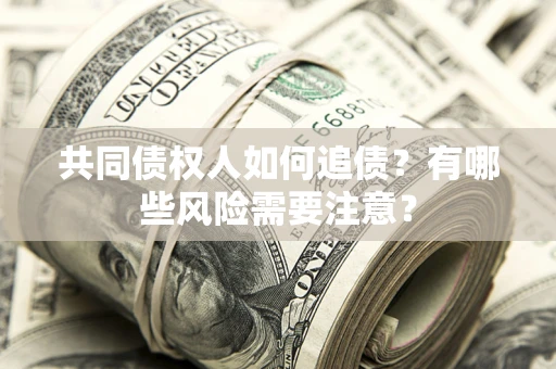 济南共同债权人如何追债？有哪些风险需要注意？