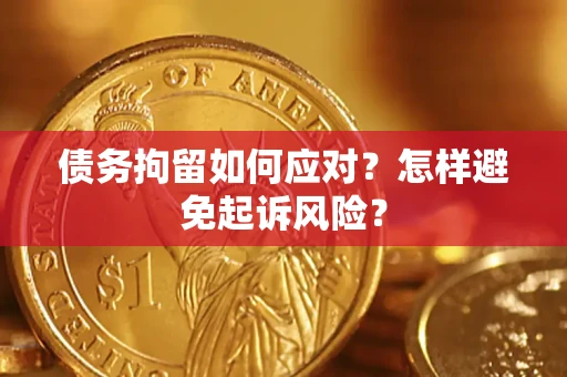 济南债务拘留如何应对？怎样避免起诉风险？