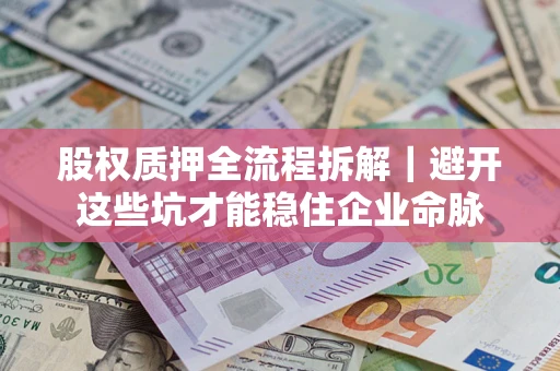 济南股权质押全流程拆解｜避开这些坑才能稳住企业命脉