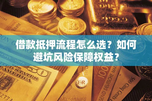 济南借款抵押流程怎么选？如何避坑风险保障权益？