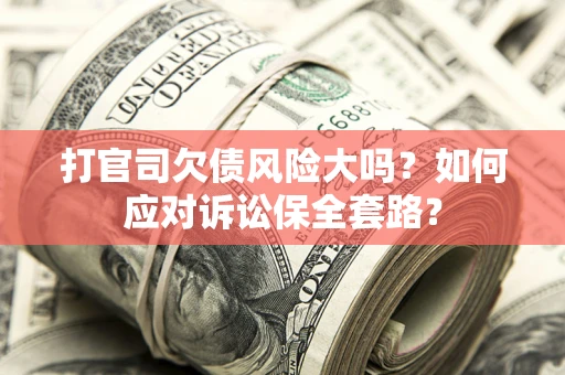 济南打官司欠债风险大吗？如何应对诉讼保全套路？