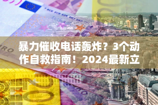 济南暴力催收电话轰炸？3个动作自救指南！2024最新立案标准全解析
