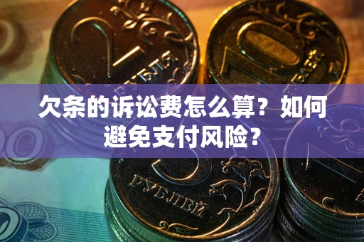 济南欠条的诉讼费怎么算？如何避免支付风险？