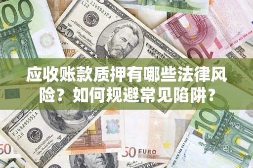 济南应收账款质押有哪些法律风险？如何规避常见陷阱？