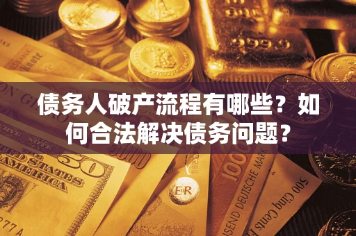 济南债务人破产流程有哪些？如何合法解决债务问题？