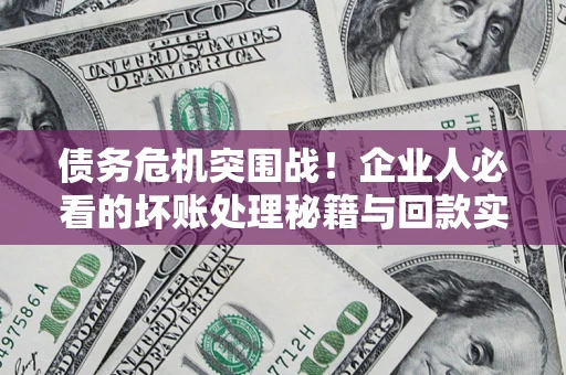 济南债务危机突围战！企业人必看的坏账处理秘籍与回款实战指南