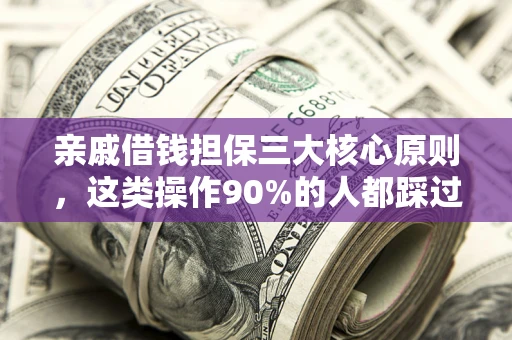 济南亲戚借钱担保三大核心原则，这类操作90%的人都踩过坑！附法院判决案例