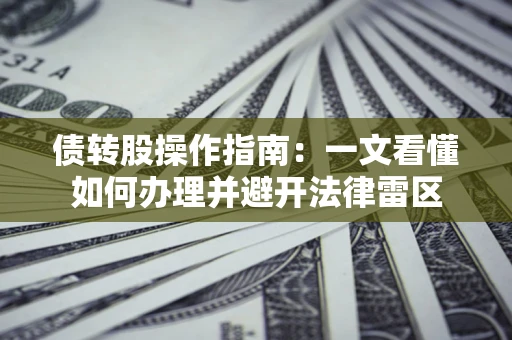 济南债转股操作指南：一文看懂如何办理并避开法律雷区