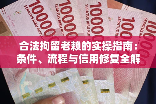 济南合法拘留老赖的实操指南：条件、流程与信用修复全解析