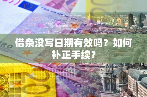 济南借条没写日期有效吗？如何补正手续？