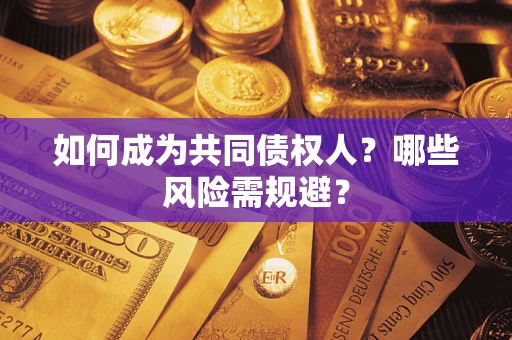 济南如何成为共同债权人？哪些风险需规避？
