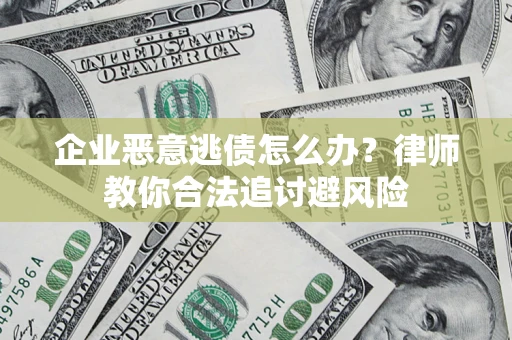 济南企业恶意逃债怎么办？律师教你合法追讨避风险