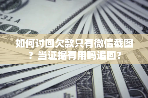 济南如何讨回欠款只有微信截图？当证据有用吗追回？