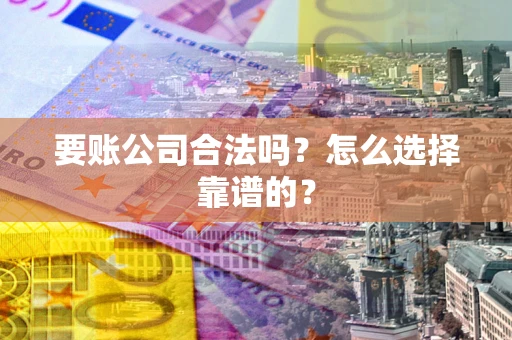 济南要账公司合法吗？怎么选择靠谱的？