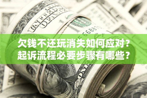 济南欠钱不还玩消失如何应对？起诉流程必要步骤有哪些？