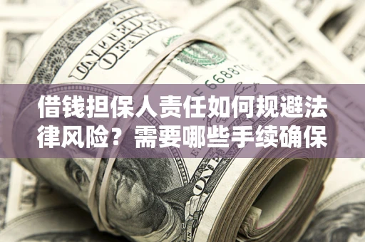 济南借钱担保人责任如何规避法律风险？需要哪些手续确保安全？