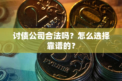 济南讨债公司合法吗？怎么选择靠谱的？