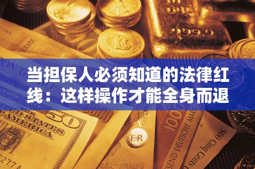 济南当担保人必须知道的法律红线：这样操作才能全身而退
