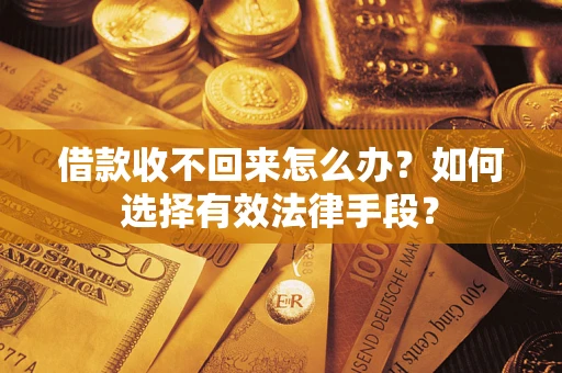 济南借款收不回来怎么办？如何选择有效法律手段？
