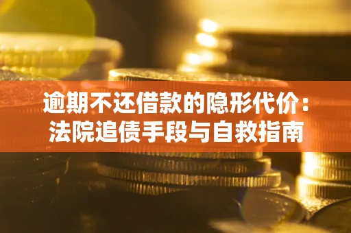 济南逾期不还借款的隐形代价：法院追债手段与自救指南