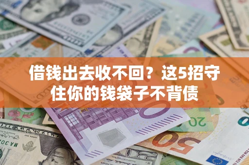 济南借钱出去收不回？这5招守住你的钱袋子不背债