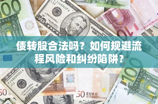 济南债转股合法吗？如何规避流程风险和纠纷陷阱？