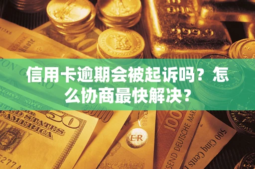 济南信用卡逾期会被起诉吗？怎么协商最快解决？