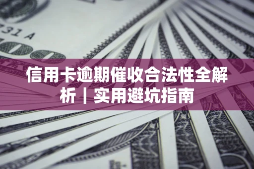 济南信用卡逾期催收合法性全解析｜实用避坑指南