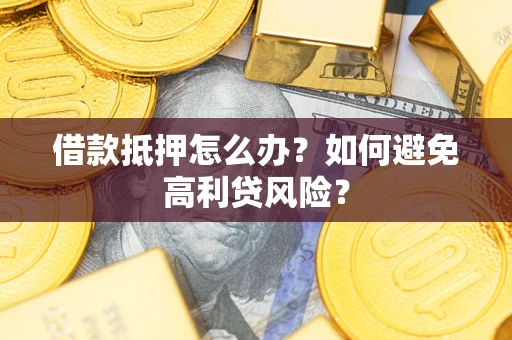 济南借款抵押怎么办？如何避免高利贷风险？