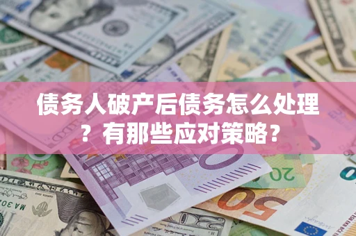 济南债务人破产后债务怎么处理？有那些应对策略？
