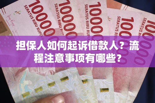 济南担保人如何起诉借款人？流程注意事项有哪些？