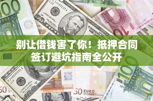 济南别让借钱害了你！抵押合同签订避坑指南全公开
