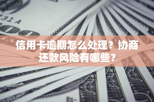 济南信用卡逾期怎么处理？协商还款风险有哪些？